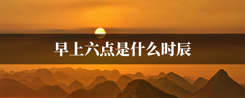 早上六点是什么时辰